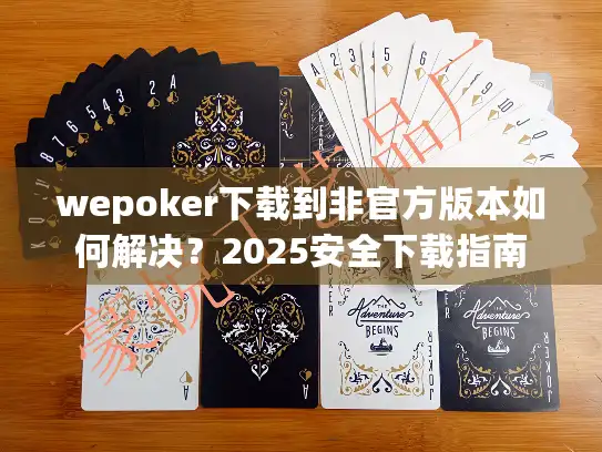 wepoker下载到非官方版本如何解决？2025安全下载指南