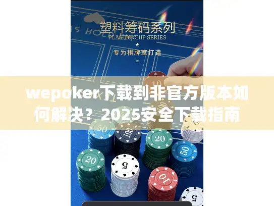 wepoker下载到非官方版本如何解决？2025安全下载指南