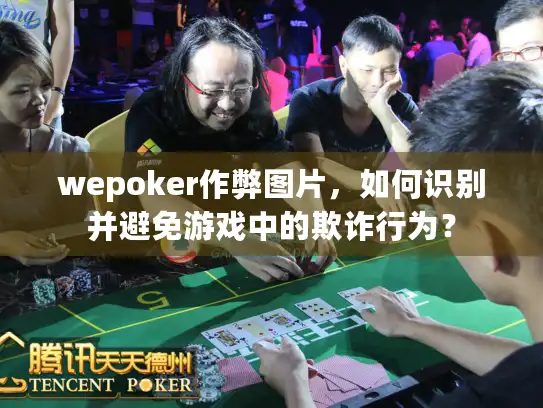 wepoker作弊图片，如何识别并避免游戏中的欺诈行为？