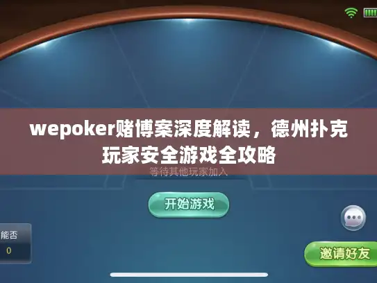 wepoker赌博案深度解读，德州扑克玩家安全游戏全攻略