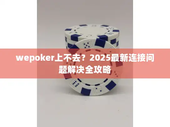 wepoker上不去？2025最新连接问题解决全攻略