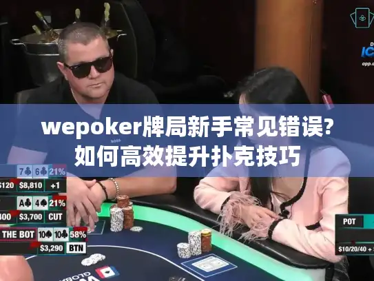 wepoker牌局新手常见错误?如何高效提升扑克技巧