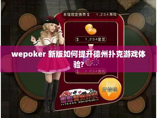 wepoker 新版如何提升德州扑克游戏体验?