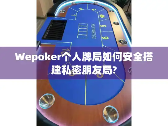 Wepoker个人牌局如何安全搭建私密朋友局?