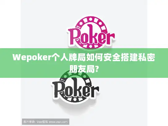 Wepoker个人牌局如何安全搭建私密朋友局?