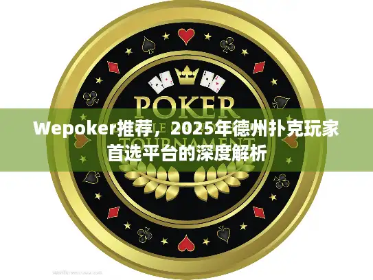 Wepoker推荐，2025年德州扑克玩家首选平台的深度解析