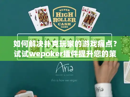如何解决扑克玩家的游戏痛点？试试wepoker插件提升您的策略决策