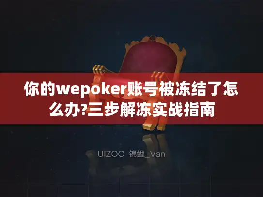你的wepoker账号被冻结了怎么办?三步解冻实战指南