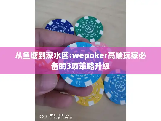 从鱼塘到深水区:wepoker高端玩家必备的3项策略升级