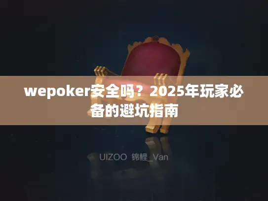 wepoker安全吗？2025年玩家必备的避坑指南
