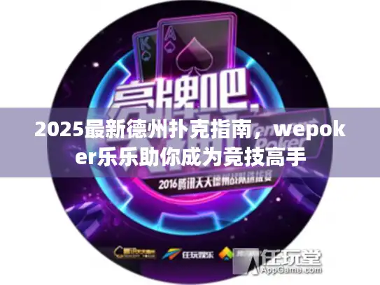 2025最新德州扑克指南，wepoker乐乐助你成为竞技高手