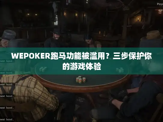 WEPOKER跑马功能被滥用？三步保护你的游戏体验