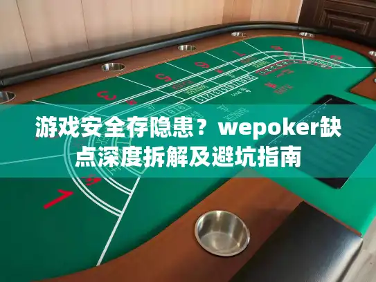 游戏安全存隐患？wepoker缺点深度拆解及避坑指南