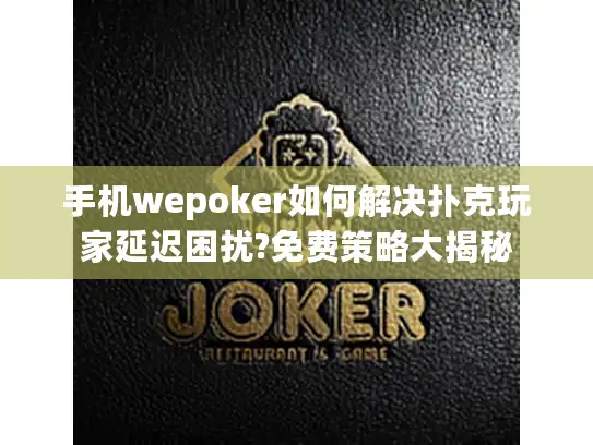 手机wepoker如何解决扑克玩家延迟困扰?免费策略大揭秘