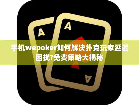 手机wepoker如何解决扑克玩家延迟困扰?免费策略大揭秘