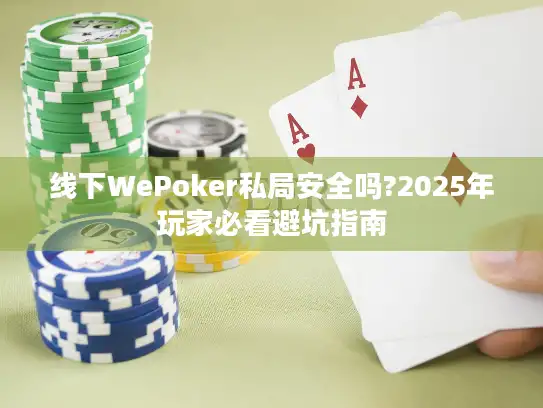 线下WePoker私局安全吗?2025年玩家必看避坑指南
