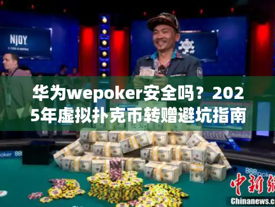 华为wepoker安全吗？2025年虚拟扑克币转赠避坑指南