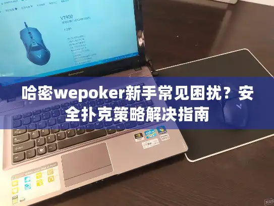 哈密wepoker新手常见困扰？安全扑克策略解决指南