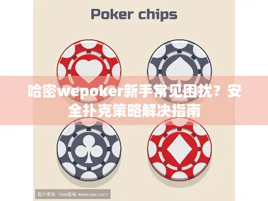 哈密wepoker新手常见困扰？安全扑克策略解决指南