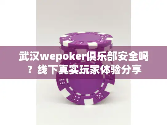 武汉wepoker俱乐部安全吗？线下真实玩家体验分享