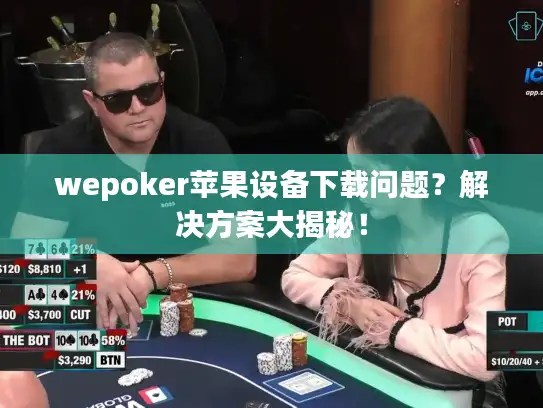 wepoker苹果设备下载问题?解决方案大揭秘! wepoker苹果设备下载问题?解决方案大揭秘!