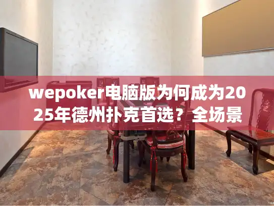 wepoker电脑版为何成为2025年德州扑克首选？全场景实测报告