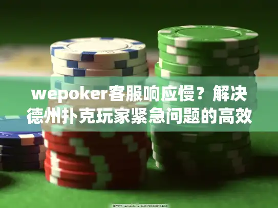 wepoker客服响应慢？解决德州扑克玩家紧急问题的高效方法