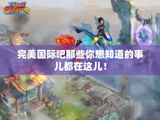 完美国际吧那些你想知道的事儿都在这儿！