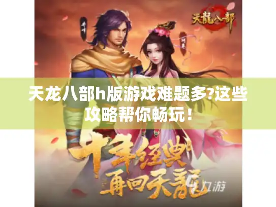 天龙八部h版游戏难题多?这些攻略帮你畅玩！