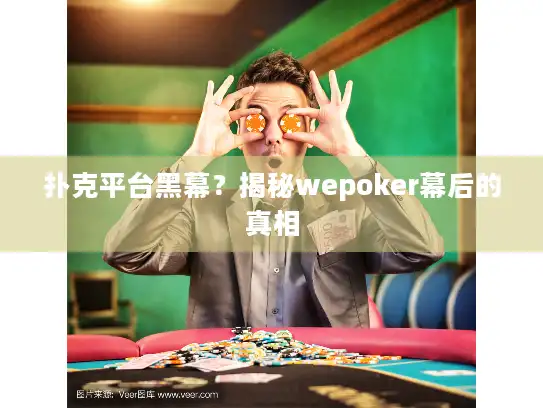 扑克平台黑幕？揭秘wepoker幕后的真相