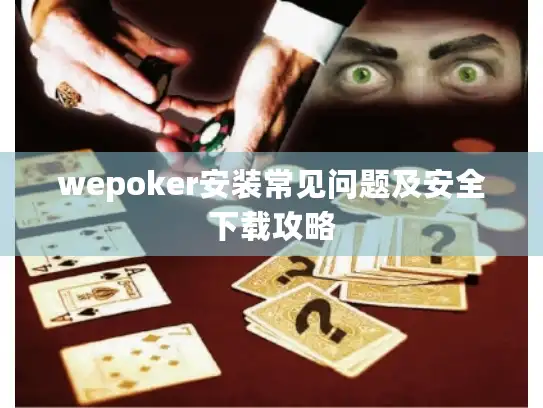 wepoker安装常见问题及安全下载攻略
