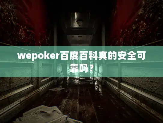 wepoker百度百科真的安全可靠吗？