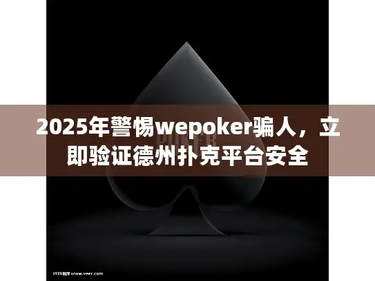 2025年警惕wepoker骗人，立即验证德州扑克平台安全