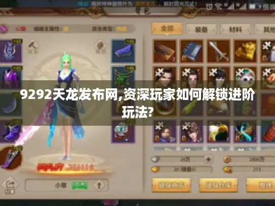 9292天龙发布网,资深玩家如何解锁进阶玩法?