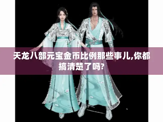 天龙八部元宝金币比例那些事儿,你都搞清楚了吗? 天龙八部元宝金币比例那些事儿,你都搞清楚了吗?