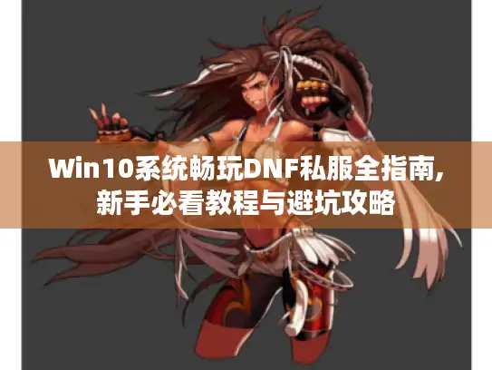 Win10系统畅玩DNF私服全指南,新手必看教程与避坑攻略