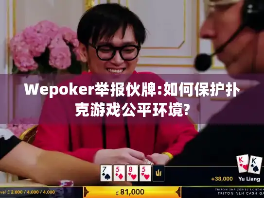 Wepoker举报伙牌:如何保护扑克游戏公平环境?