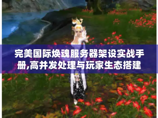 完美国际焕魂服务器架设实战手册,高并发处理与玩家生态搭建