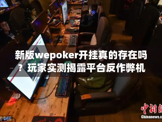 新版wepoker开挂真的存在吗？玩家实测揭露平台反作弊机制