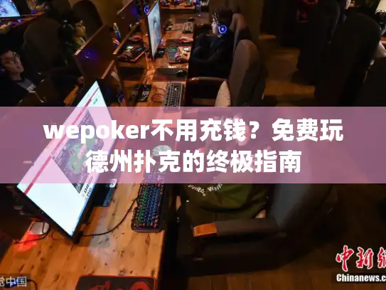 wepoker不用充钱？免费玩德州扑克的终极指南