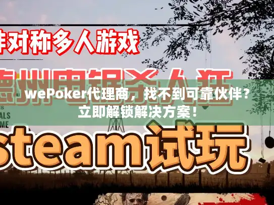 wePoker代理商，找不到可靠伙伴？立即解锁解决方案！