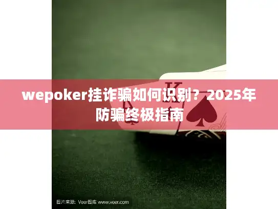 wepoker挂诈骗如何识别？2025年防骗终极指南