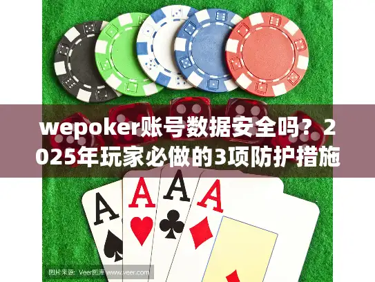 wepoker账号数据安全吗？2025年玩家必做的3项防护措施