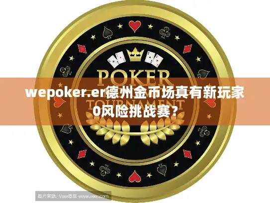 wepoker.er德州金币场真有新玩家0风险挑战赛？