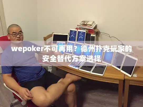wepoker不可再用？德州扑克玩家的安全替代方案选择