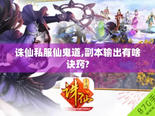 诛仙私服仙鬼道,副本输出有啥诀窍?