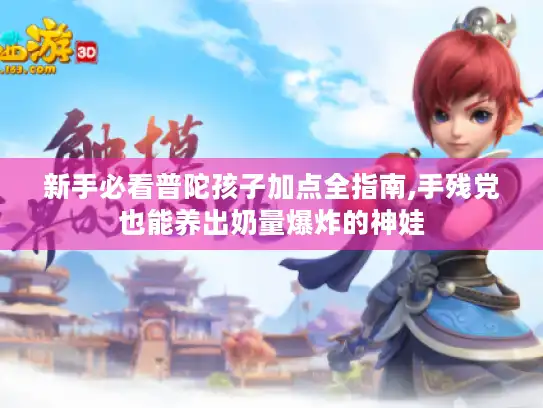 新手必看普陀孩子加点全指南,手残党也能养出奶量爆炸的神娃