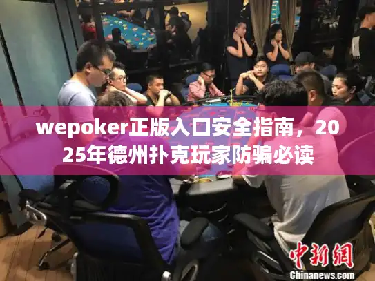 wepoker正版入口安全指南，2025年德州扑克玩家防骗必读