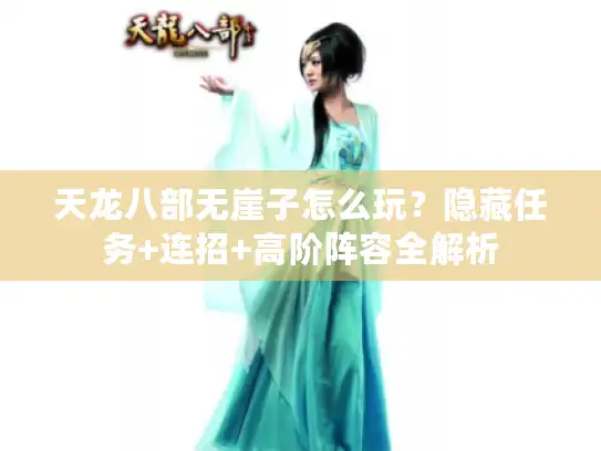 天龙八部无崖子怎么玩？隐藏任务+连招+高阶阵容全解析