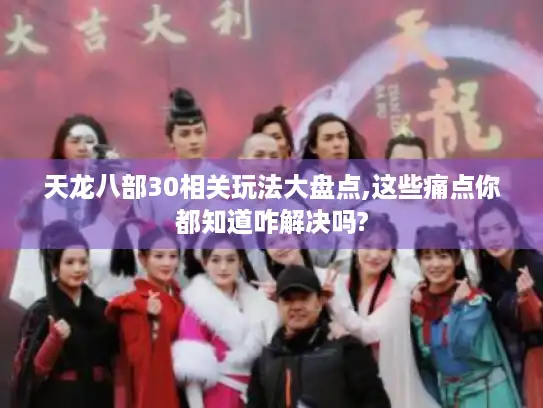 天龙八部30相关玩法大盘点,这些痛点你都知道咋解决吗?